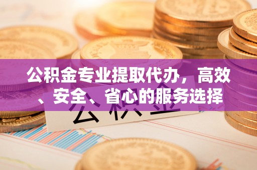 奉化公积金专业提取代办，高效、安全、省心的服务选择