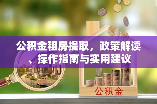 奉化公积金租房提取，政策解读、操作指南与实用建议