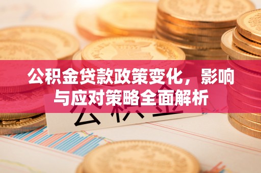 奉化公积金贷款政策变化，影响与应对策略全面解析