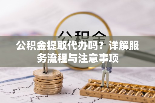 奉化公积金提取代办吗？详解服务流程与注意事项