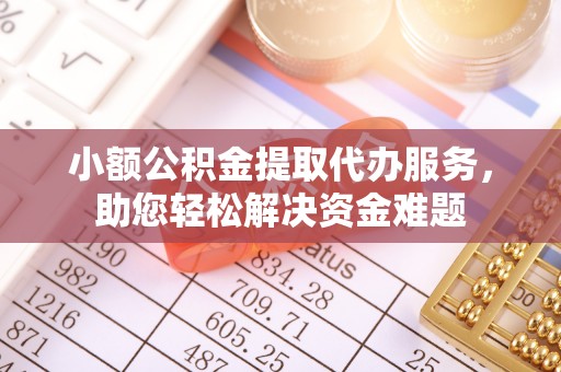 奉化小额公积金提取代办服务，助您轻松解决资金难题