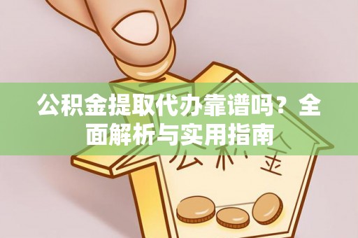奉化公积金提取代办靠谱吗？全面解析与实用指南