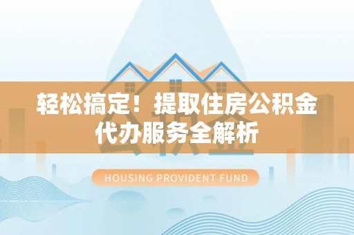 奉化轻松搞定！提取住房公积金代办服务全解析