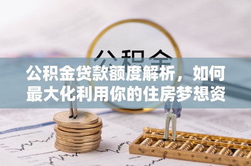奉化公积金贷款额度解析，如何最大化利用你的住房梦想资金