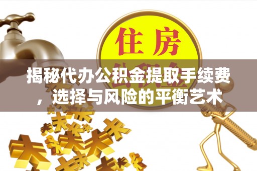 奉化揭秘代办公积金提取手续费，选择与风险的平衡艺术
