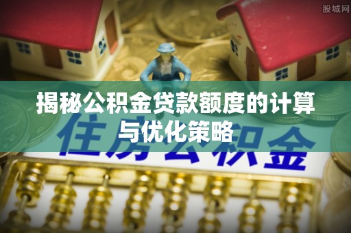 奉化揭秘公积金贷款额度的计算与优化策略