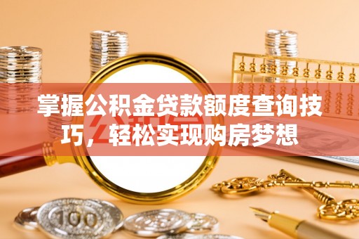 奉化掌握公积金贷款额度查询技巧，轻松实现购房梦想