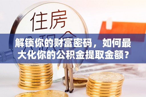奉化解锁你的财富密码，如何最大化你的公积金提取金额？