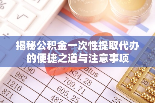 奉化揭秘公积金一次性提取代办的便捷之道与注意事项