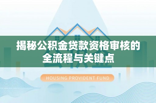 奉化揭秘公积金贷款资格审核的全流程与关键点