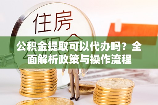 奉化公积金提取可以代办吗？全面解析政策与操作流程