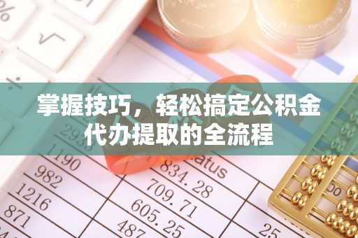 奉化掌握技巧，轻松搞定公积金代办提取的全流程