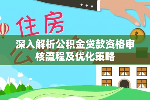 奉化深入解析公积金贷款资格审核流程及优化策略