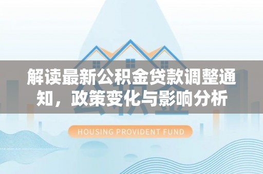 奉化解读最新公积金贷款调整通知，政策变化与影响分析