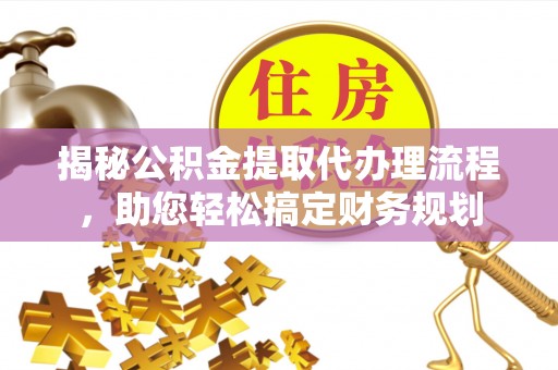 奉化揭秘公积金提取代办理流程，助您轻松搞定财务规划